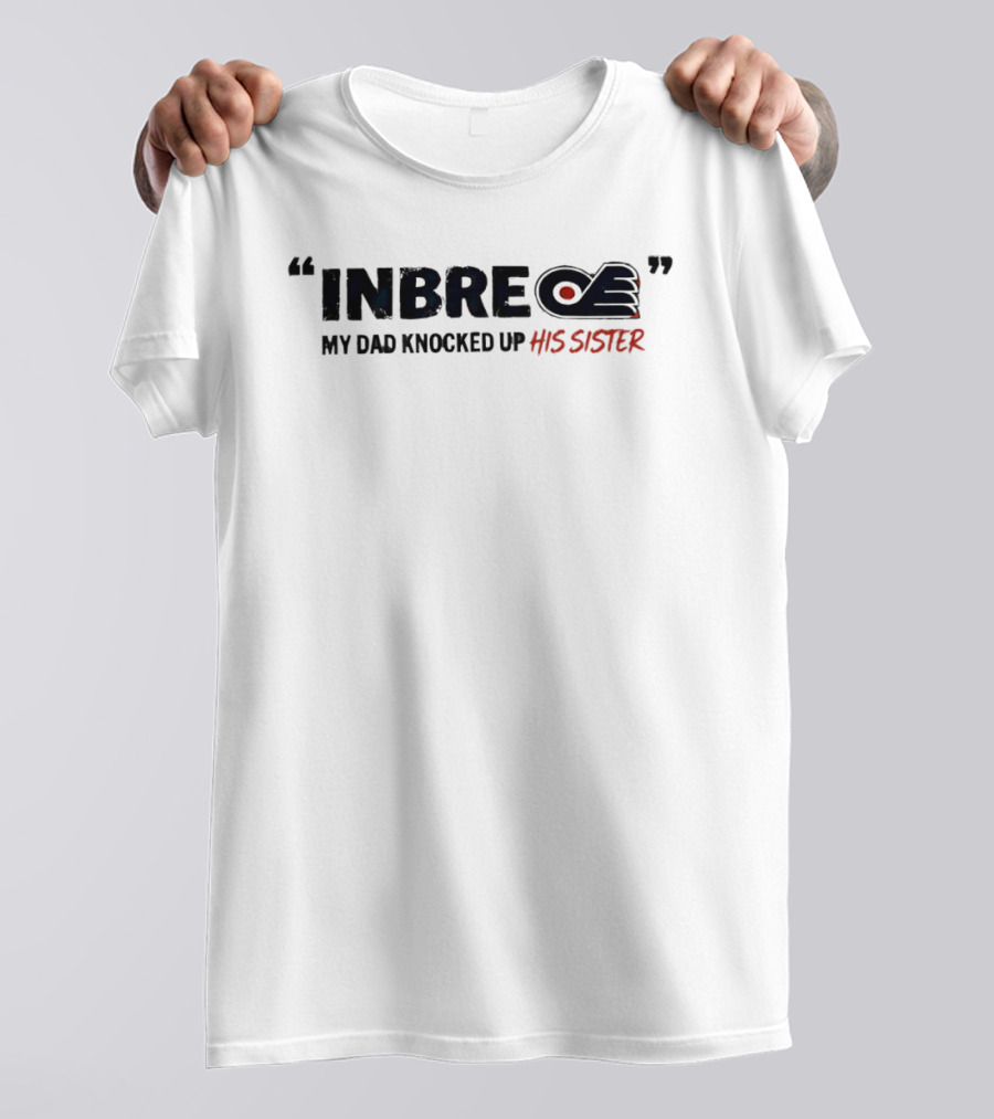 Philadelphia Flyers Inbre My Dad Knocked Up His Sister T-Shirt