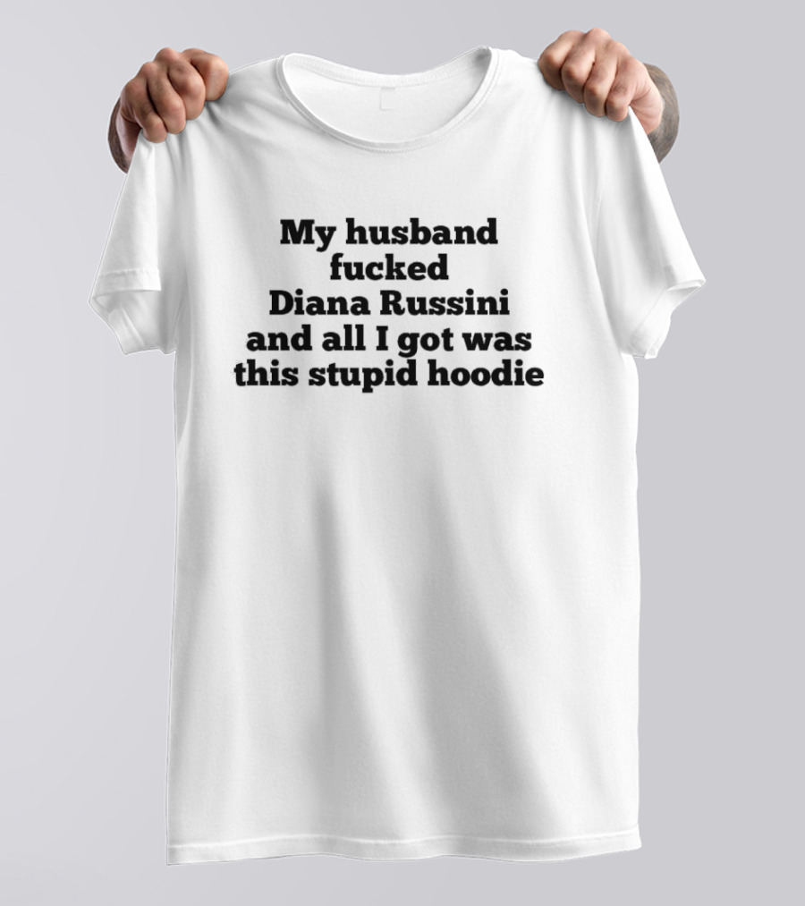 My Husband Fucked Diana Russini And All I Got Was This Stupid T-Shirt
