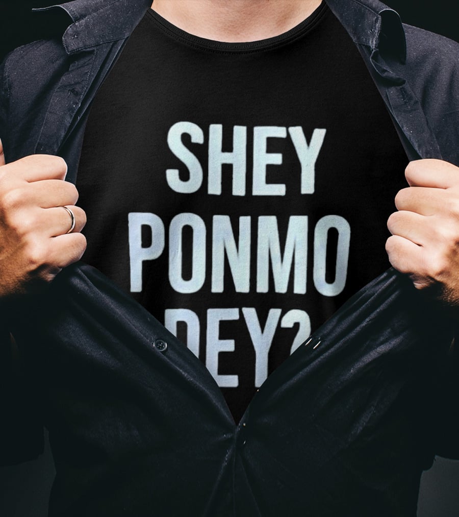 SHEY PONMO DEY? Catchy Nigerian Pidgin Phrase T-Shirt