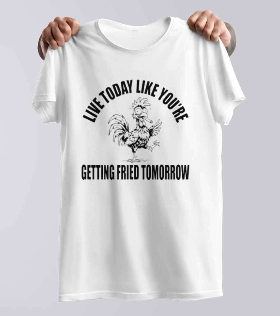 Live Today Like You're Getting Fried Tomorrow Funny Rooster T-Shirt
