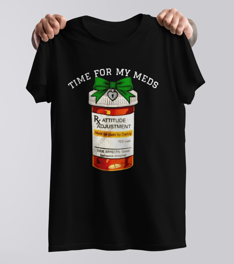Time For My Meds Attitude Adjustment Rx Must Be Given By Daddy T-Shirt