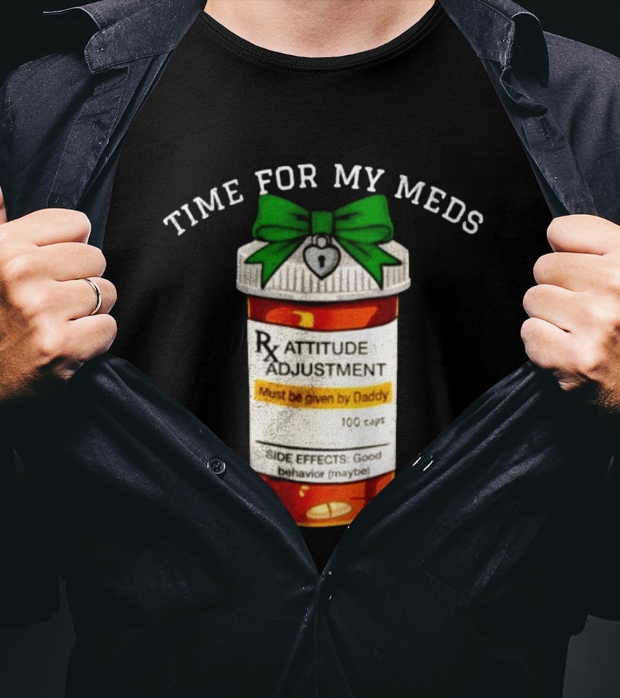 Time For My Meds Attitude Adjustment Rx Must Be Given By Daddy T-Shirt