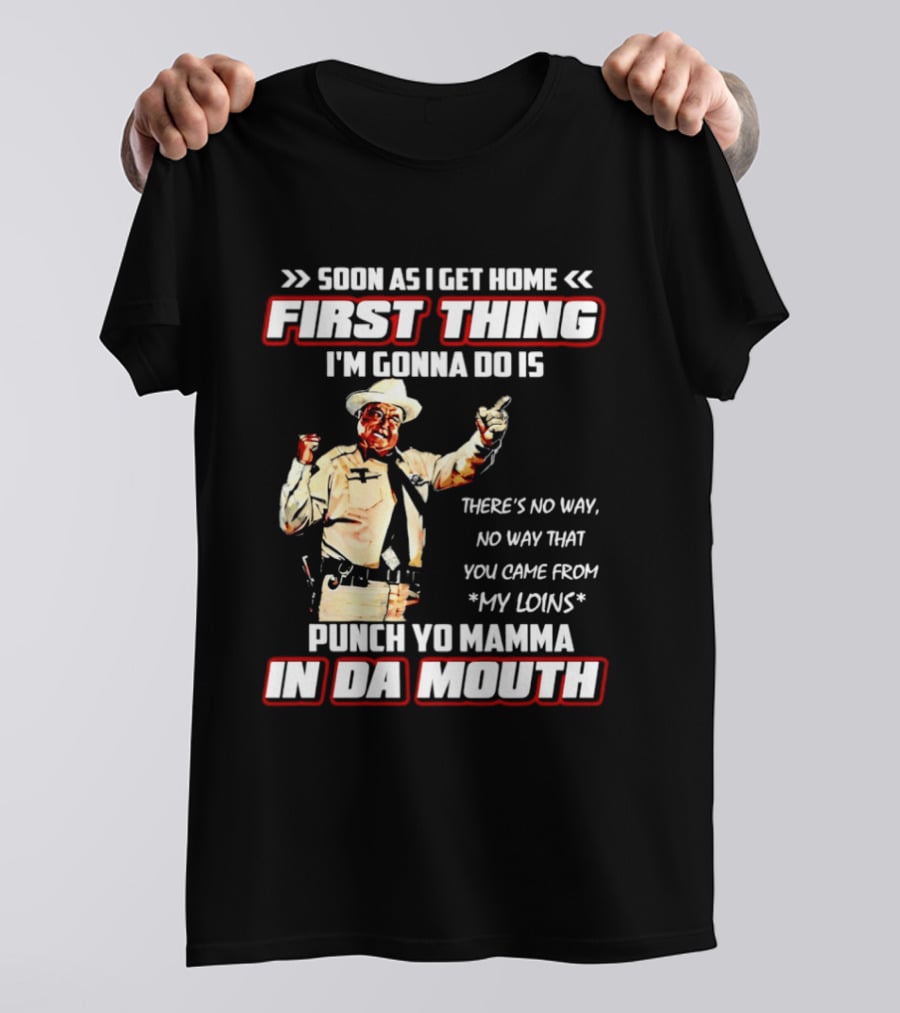 Buford Justice Punch Yo Mamma In Da Mouth Quote Soon As I Get Home First Thing I'm Gonna Do Is T-Shirt