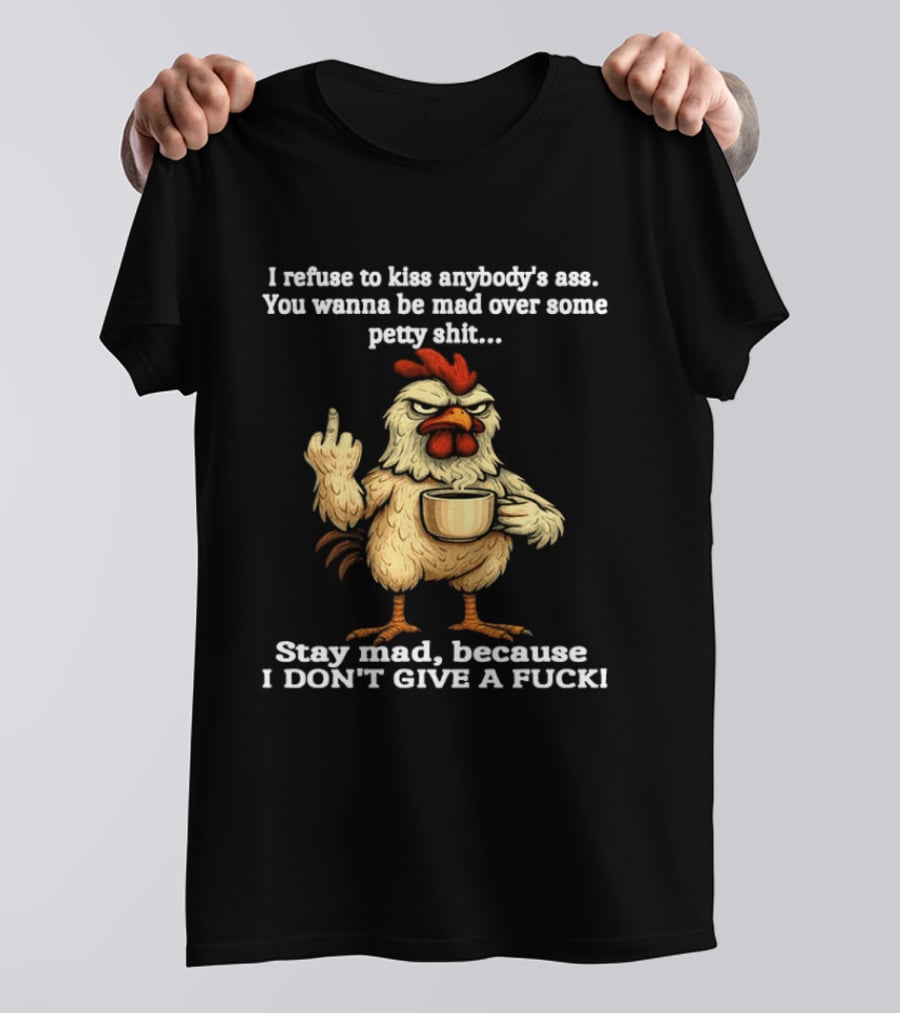 I Refuse To Kiss Anybody's Ass Stay Mad Because I Don't Give A F Chicken T-Shirt