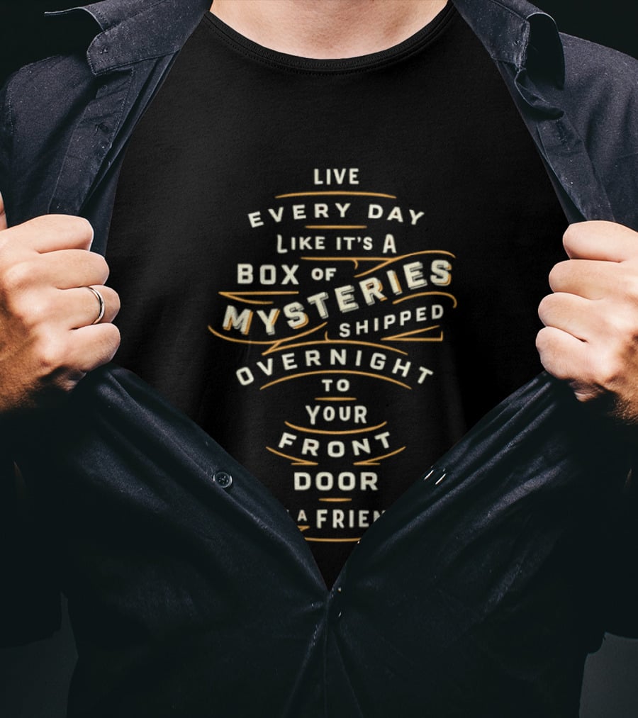 Live Every Day Like It's A Box Of Mysteries Shipped Overnight To Your Front Door By A Friend T-Shirt