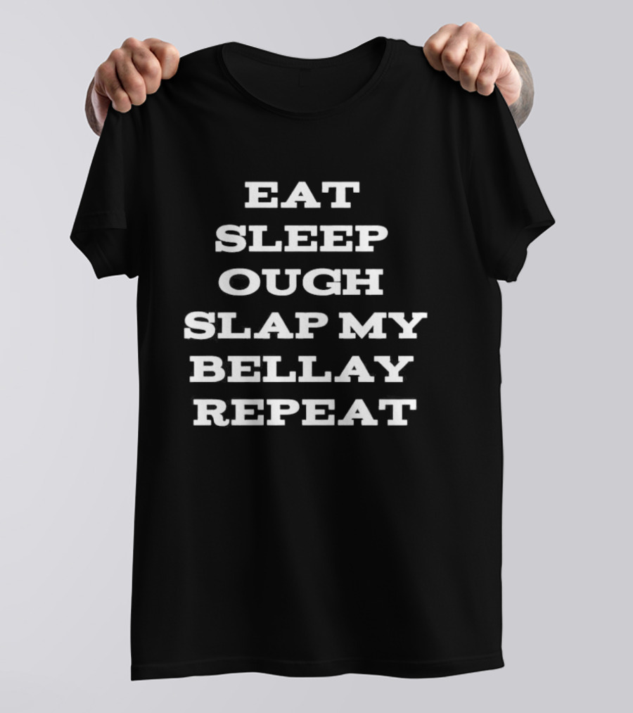 Eat Sleep Ough Slap My Bellay Repeat Funny T T-Shirt