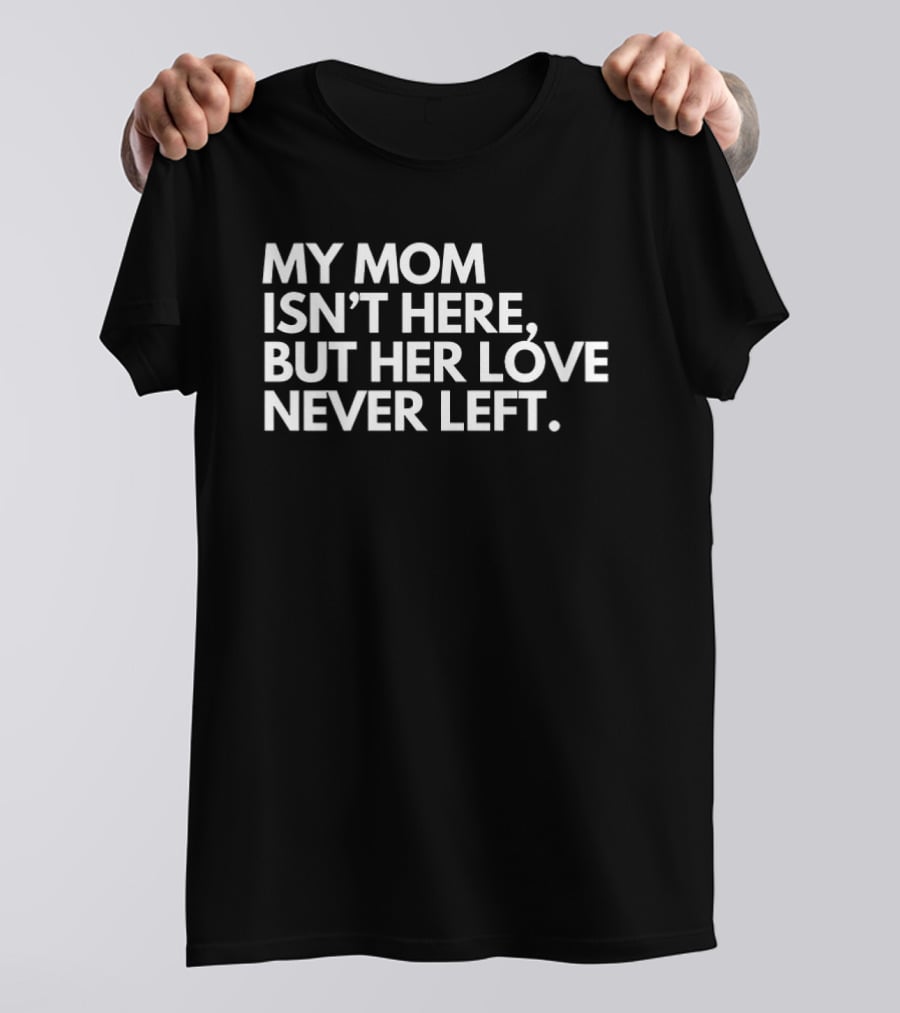 My Mom Isn't Here But Her Love Never Left Memory T-Shirt
