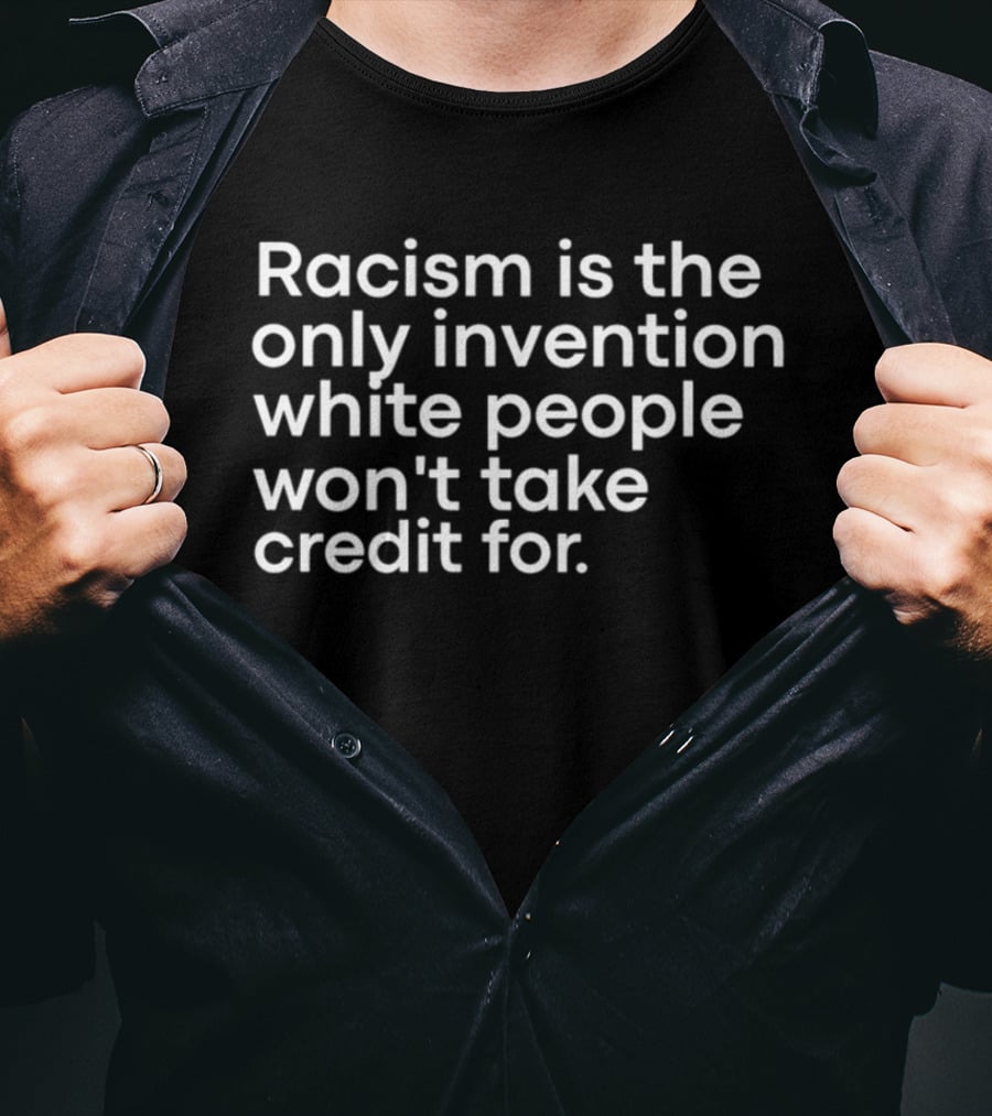 Racism Is The Only Invention White People Won't Take Credit For T-Shirt