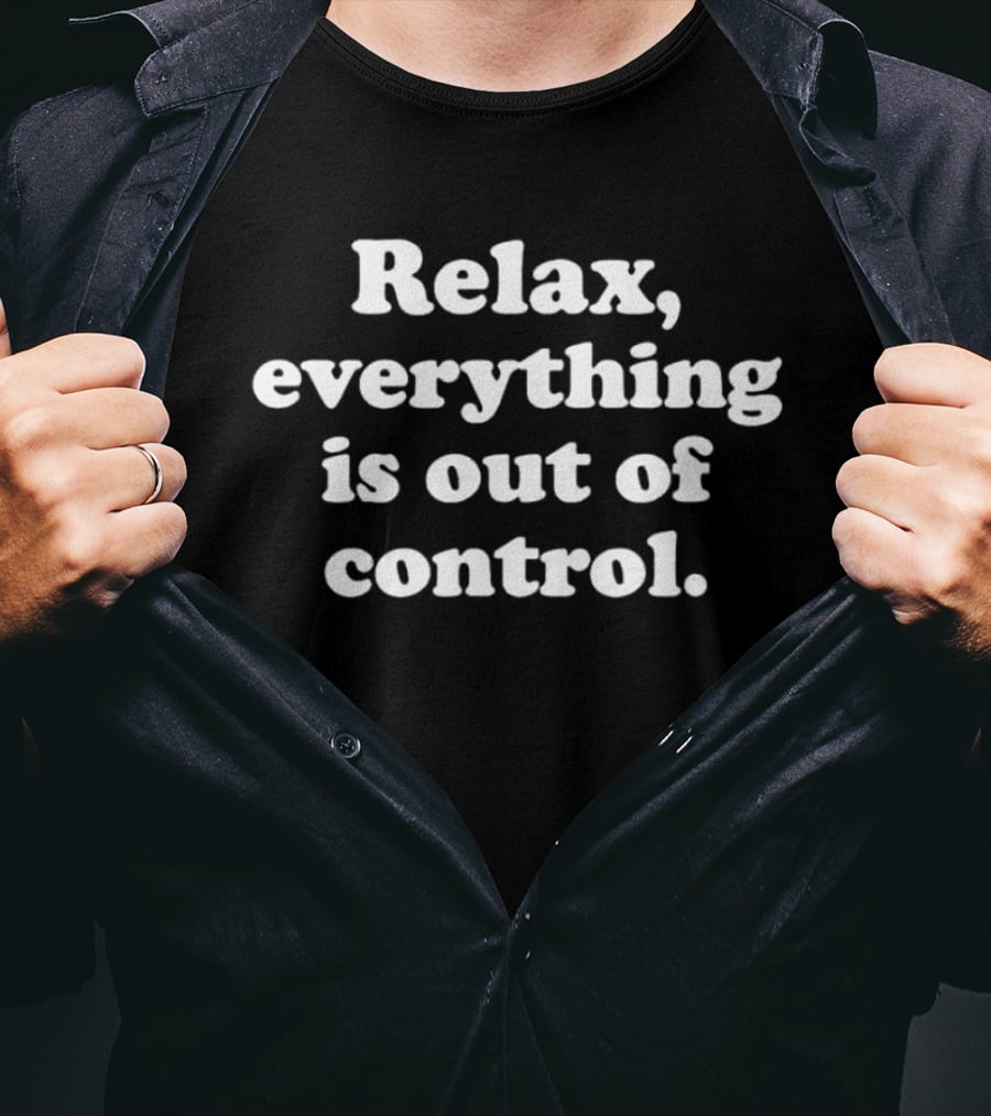 Relax Everything Is Out Of Control T-Shirt