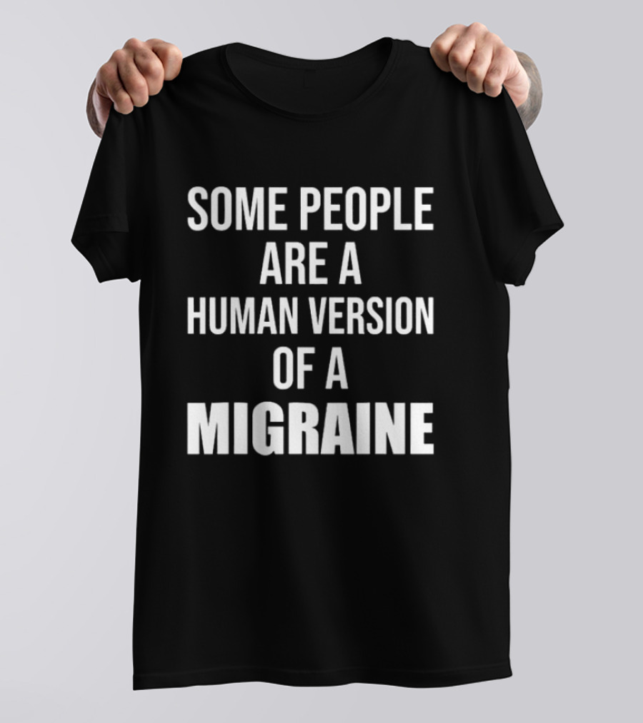 Some People Are A Human Version Of A Migraine T-Shirt
