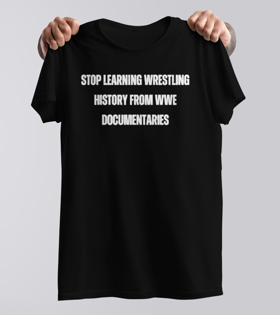 Stop Learning Wrestling History From WWE Documentaries T-Shirt