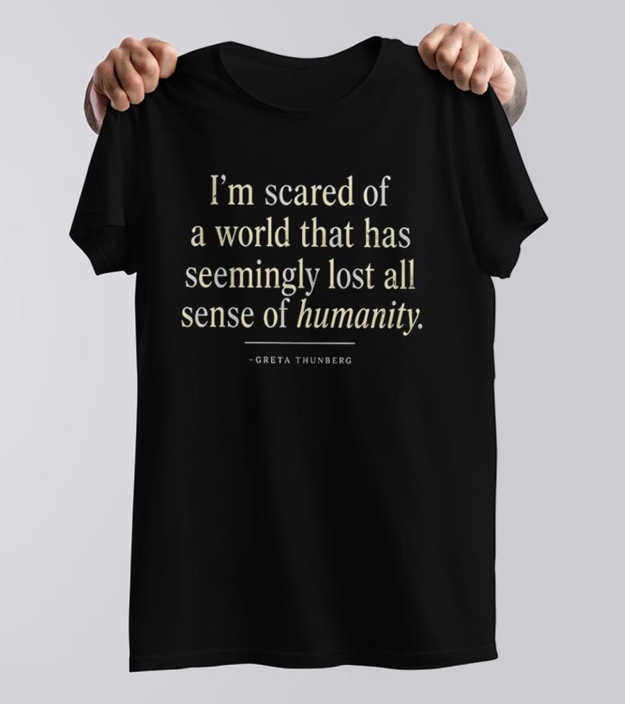 I'm Scared Of A World That Has Seemingly Lost All Sense Of Humanity Greta Thunberg T-Shirt