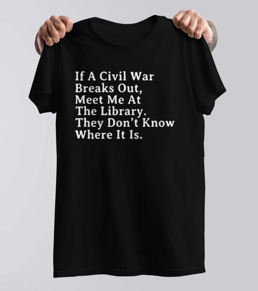 If A Civil War Breaks Out Meet Me At The Library They Don't Know Where It Is T-Shirt