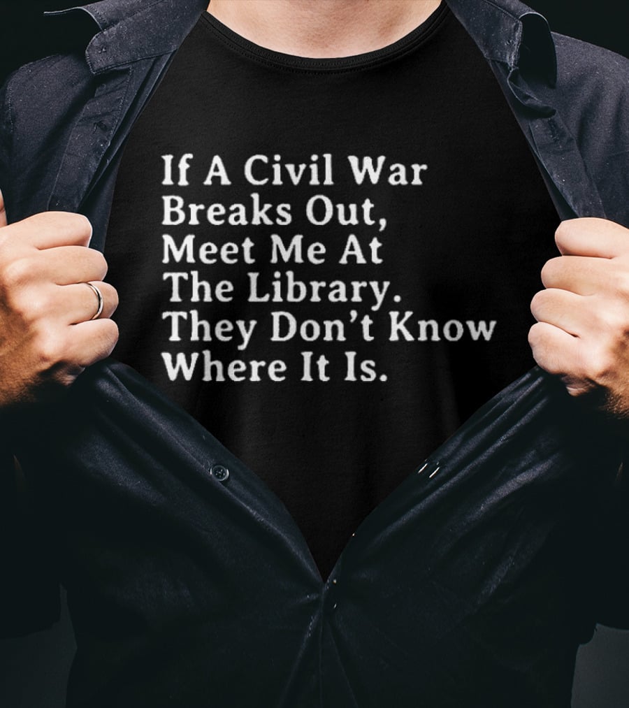 If A Civil War Breaks Out Meet Me At The Library They Don't Know Where It Is T-Shirt