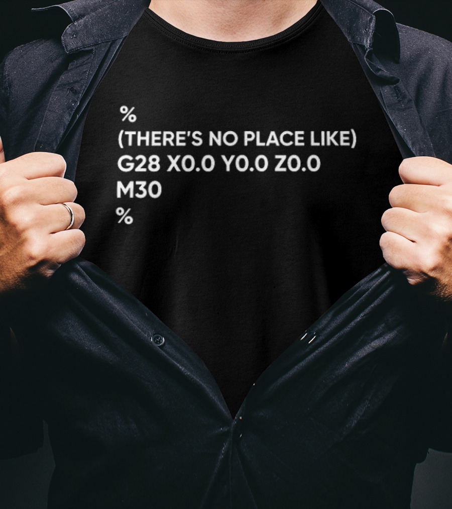 There's No Place Like G28 X0.0 Y0.0 Z0.0 M30 CNC Coordinates 3D Printer Coding T-Shirt