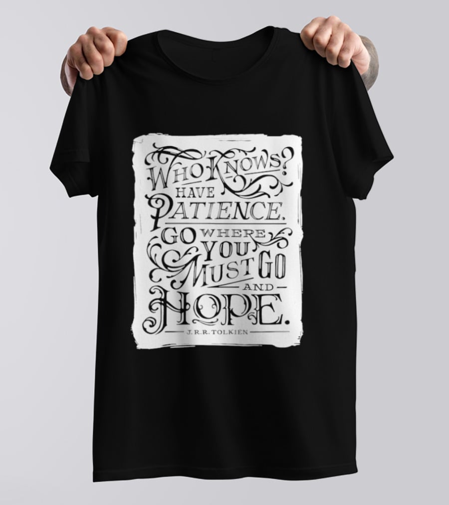 Who Know Have Patience Go Where You Must Go And Hope T-Shirt