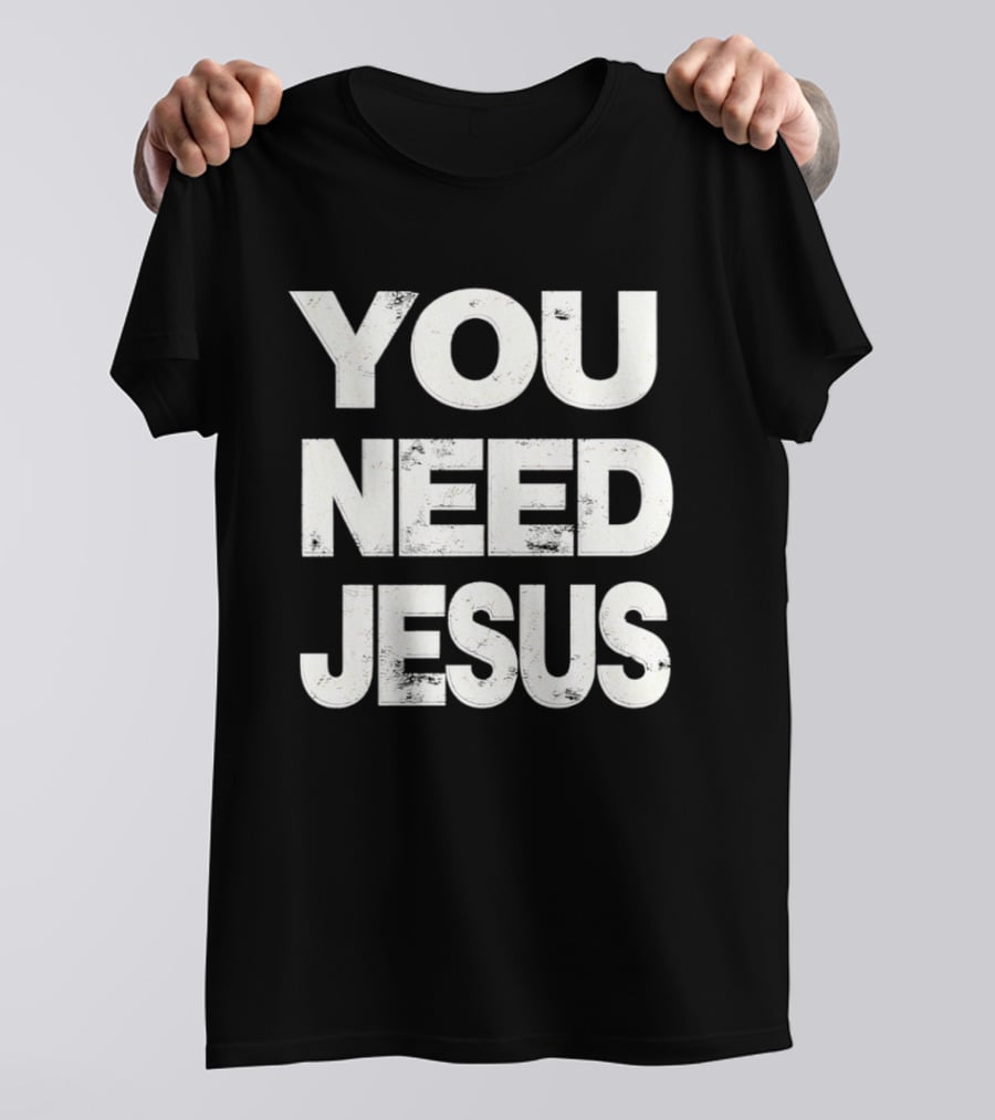 You Need Jesus Phrase Christian Faith Message T-Shirt