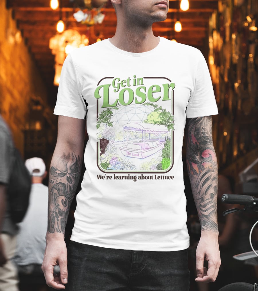Get In Loser We're Learning About Lettuce The Land Dome T-Shirt