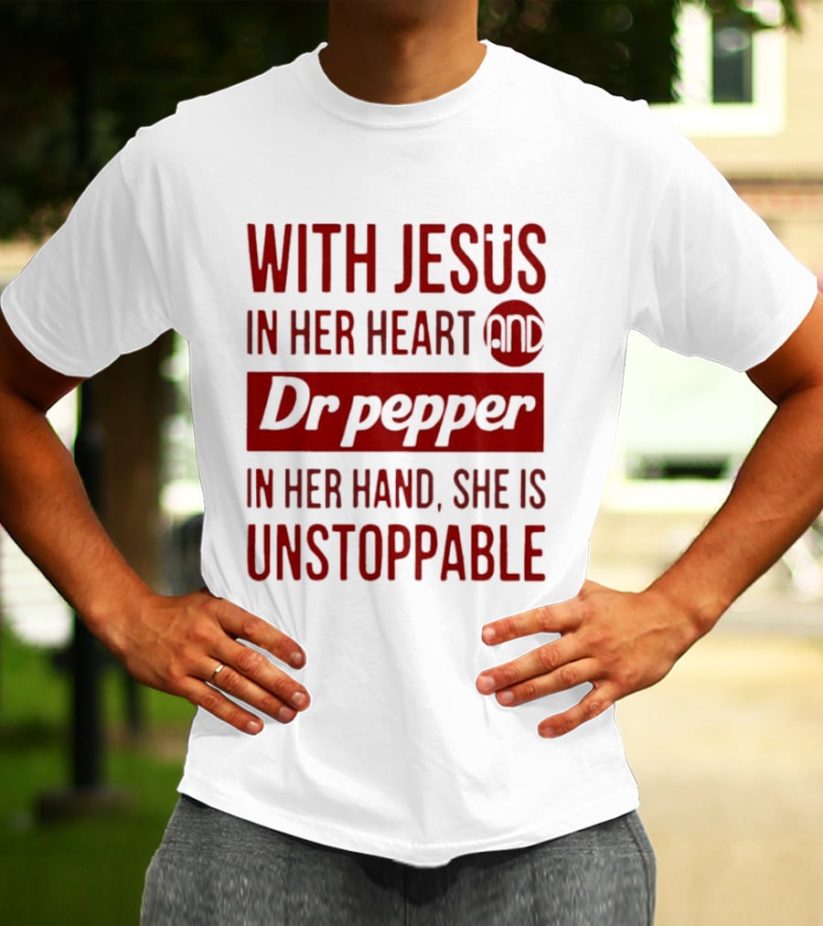 With Jesus In Her Heart And Dr Pepper In Her Hand She Is Unstoppable T-Shirt