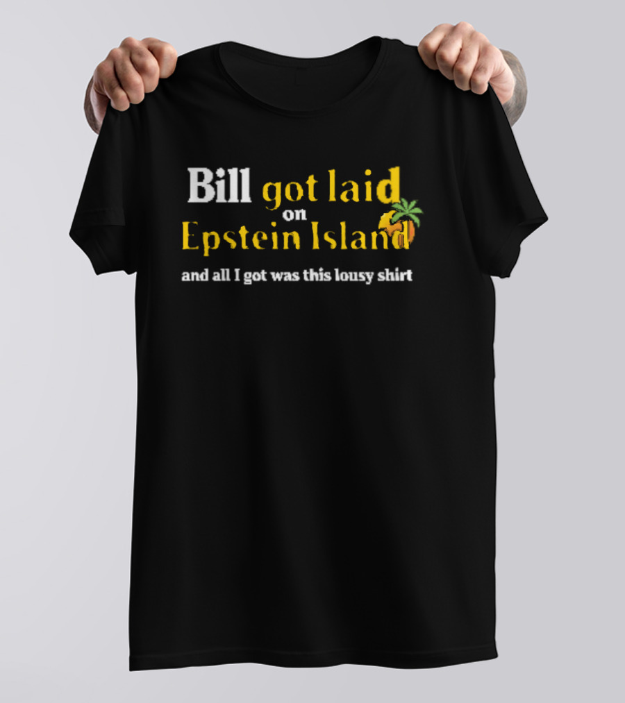 Bill Got Laid On Epstein Island And All I Got Was This Lousy T-Shirt