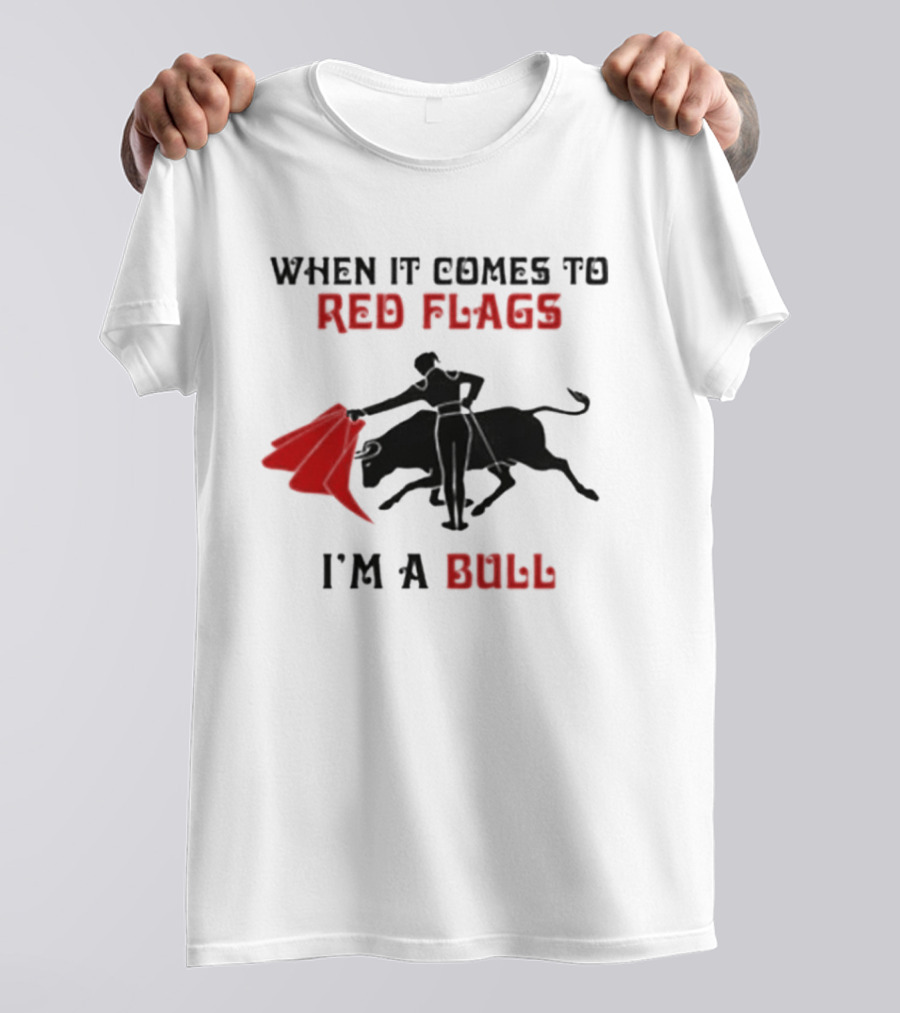 When It Comes To Red Flags I'm A Bull T-Shirt