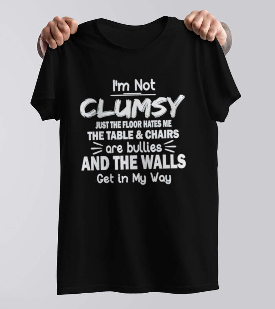 I'm Not Clumsy Just The Floor Hates Me The Table Chairs Are Bullies And The Walls Get In My Way T-Shirt