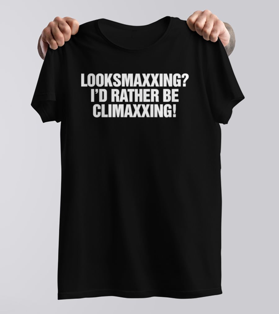 Looksmaxxing I'd Rather Be Climaxxing T-Shirt