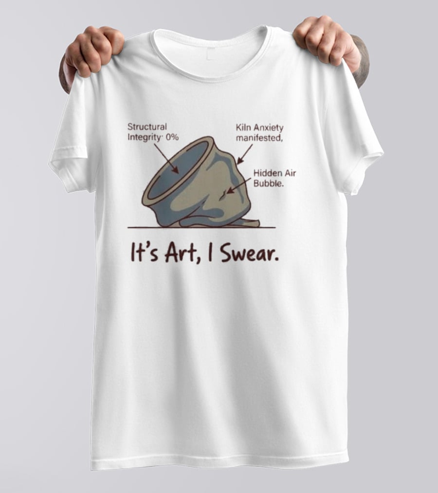 Structural Integrity 0% Kiln Anxiety Manifested Hidden Air Bubble It's Art I Swear T-Shirt