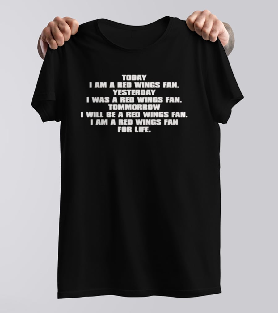 Today I Am A Red Wings Fan Yesterday I Was A Red Wings Fan Tomorrow I Will Be A Red Wings Fan For Life T-Shirt