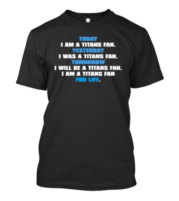 Today I Am A Titans Fan Yesterday I Was A Titans Fan Tomorrow I Will Be A Titans Fan I Am A Titans Fan For Life T-Shirt