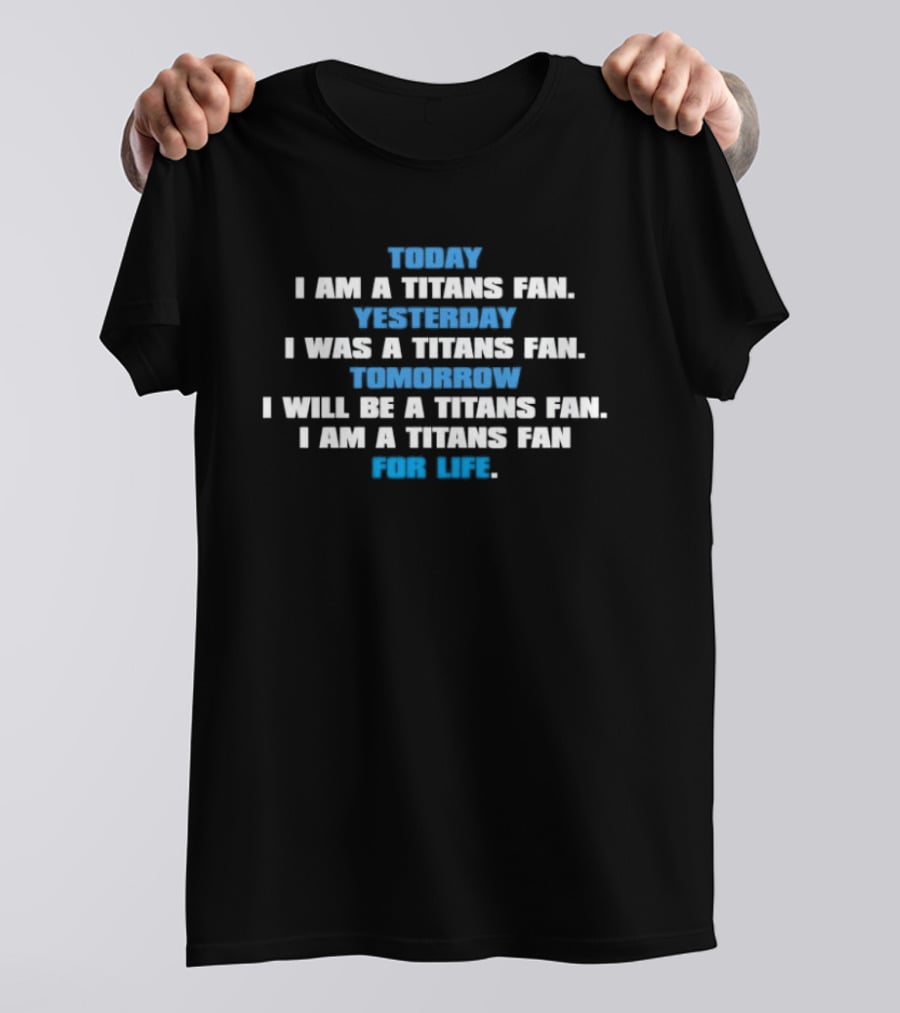 Today I Am A Titans Fan Yesterday I Was A Titans Fan Tomorrow I Will Be A Titans Fan I Am A Titans Fan For Life T-Shirt
