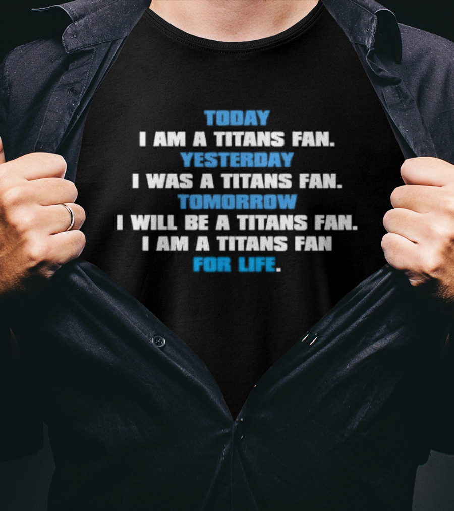 Today I Am A Titans Fan Yesterday I Was A Titans Fan Tomorrow I Will Be A Titans Fan I Am A Titans Fan For Life T-Shirt