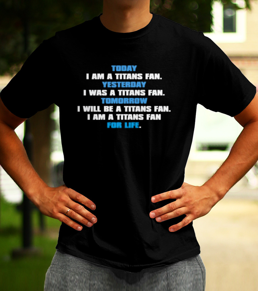 Today I Am A Titans Fan Yesterday I Was A Titans Fan Tomorrow I Will Be A Titans Fan I Am A Titans Fan For Life T-Shirt