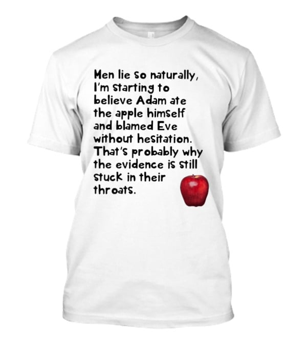 Men Lie So Naturally Starting To Believe Adam Ate The Apple Himself Blamed Eve Without Hesitation Evidence Stuck In Their Throats T-Shirt