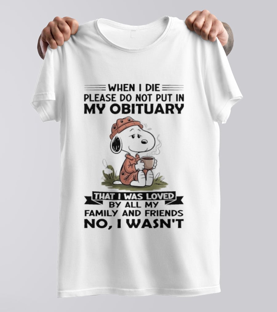 Snoopy When I Die Please Do Not Put In My Obituary That I Was Loved By All My Family And Friends No I Wasn't T-Shirt