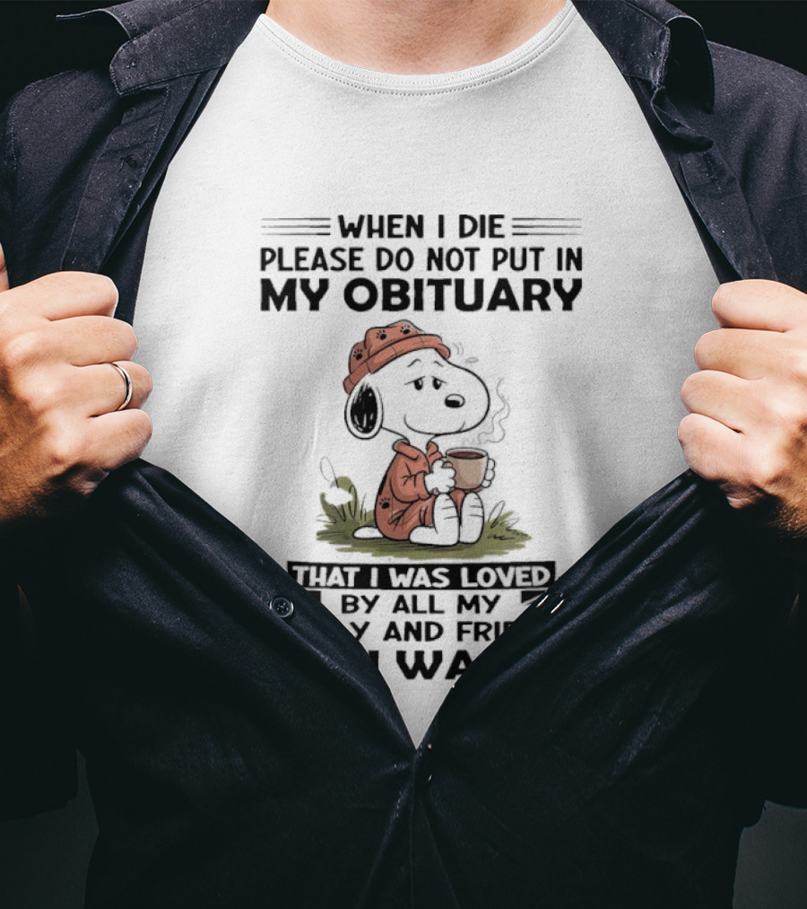 Snoopy When I Die Please Do Not Put In My Obituary That I Was Loved By All My Family And Friends No I Wasn't T-Shirt