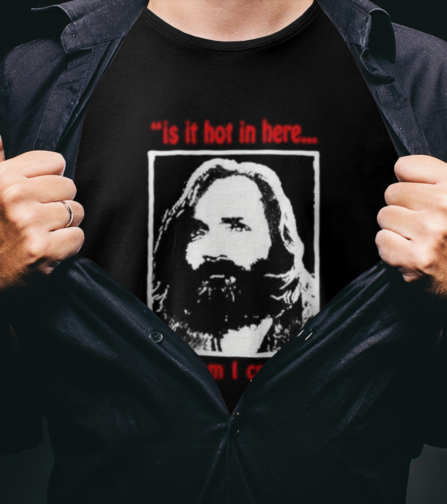 Is It Hot In Here Or Am I Crazy Charles Manson T-Shirt