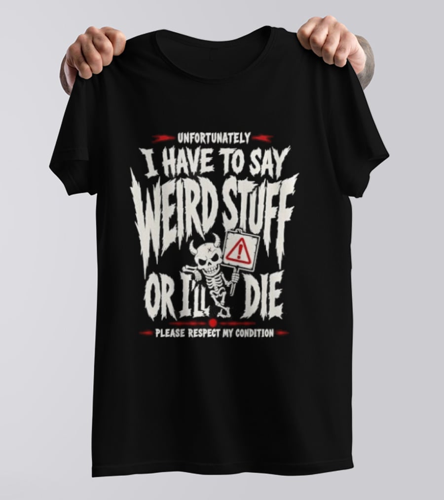 Unfortunately I Have To Say Weird Stuff Or I'll Die Please Respect My Privacy T-Shirt