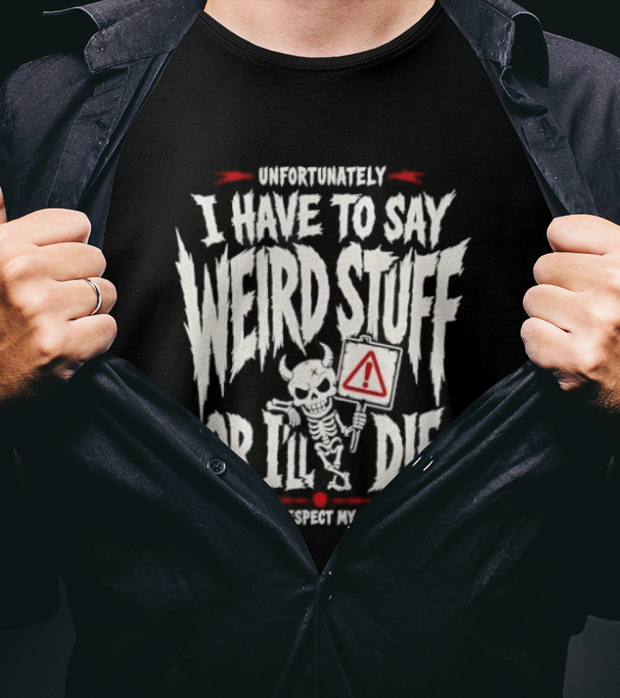 Unfortunately I Have To Say Weird Stuff Or I'll Die Please Respect My Privacy T-Shirt
