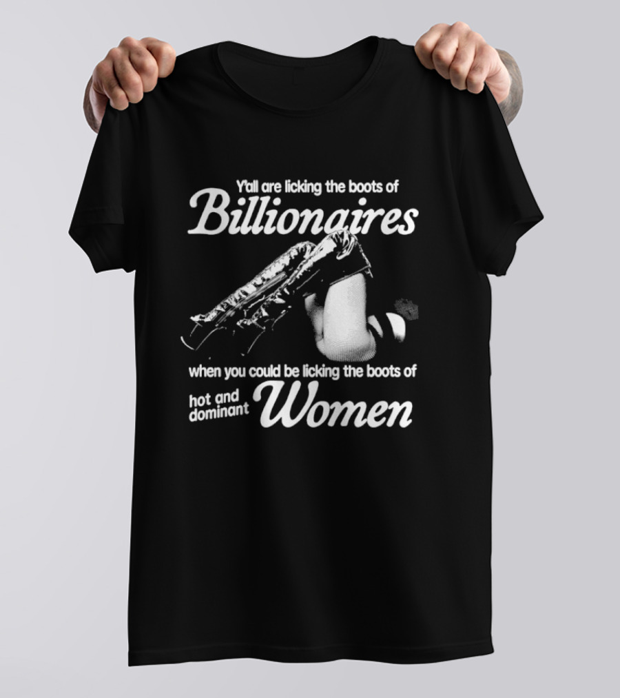 Y'all Are Licking The Boots Of Billionaires When You Could Be Licking Hot And Dominant Women T-Shirt
