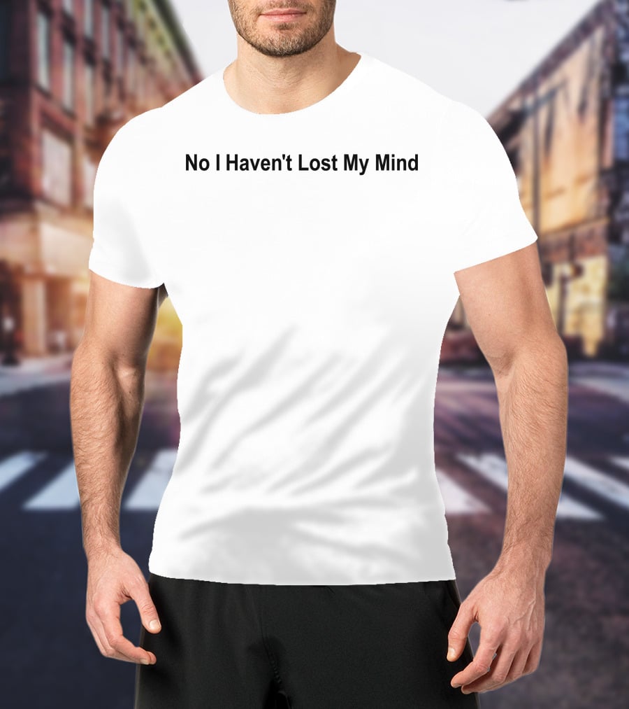 No I Haven't Lost My Mind Lauren Sanderson T-Shirt