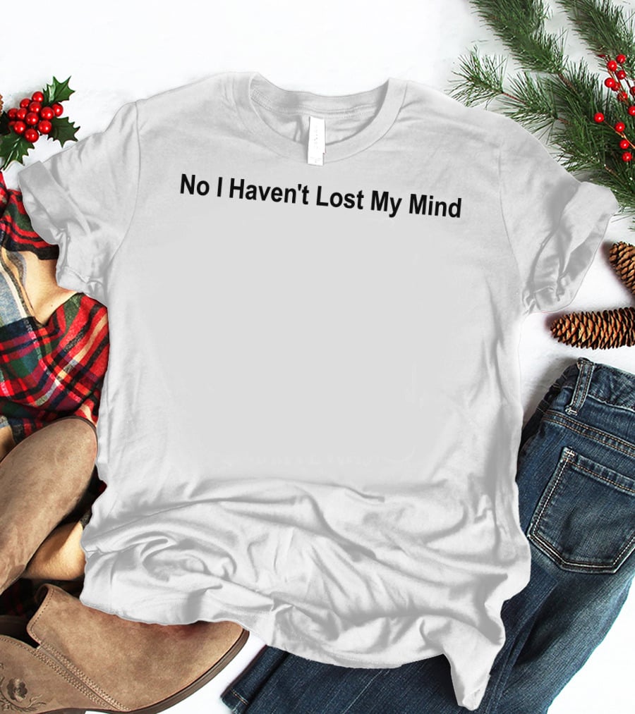 No I Haven't Lost My Mind Lauren Sanderson T-Shirt