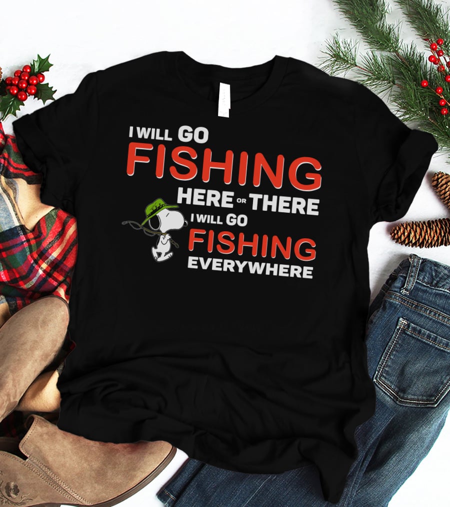 I Will Go Fishing Here Or There I Will Go Fishing Everywhere T-Shirt