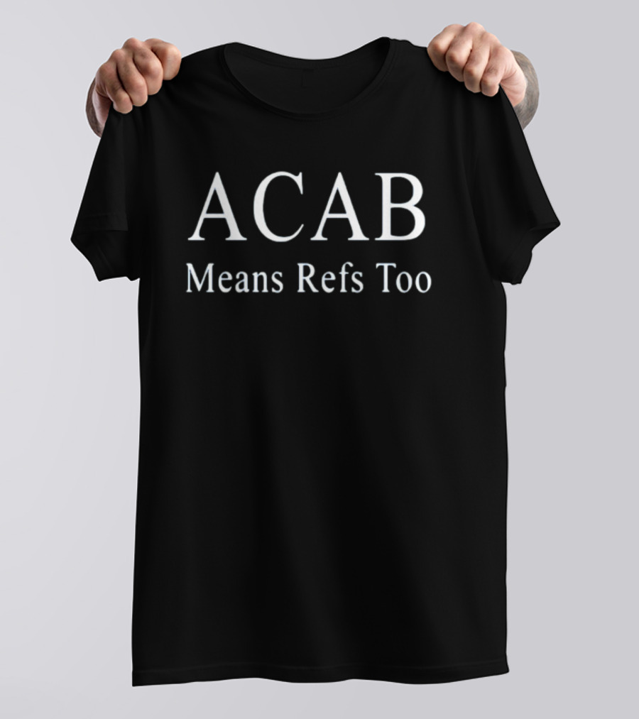 ACAB Means Refs Too Bold Text Satirical T-Shirt