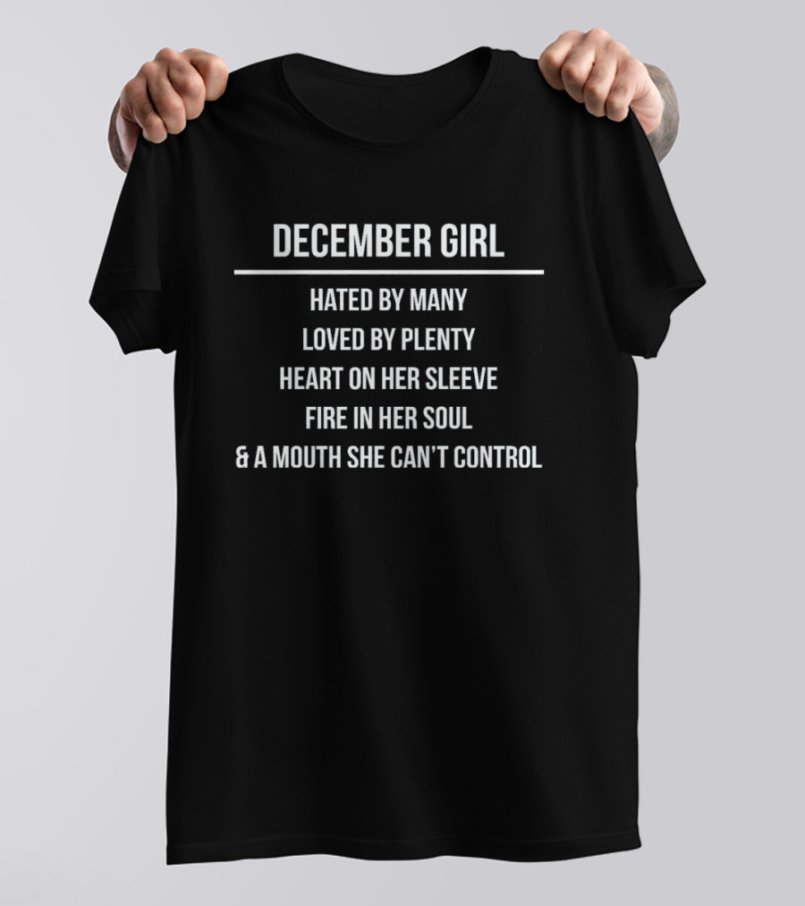 December Girl Hated By Many Loved By Plenty Heart On Her Sleeve Fire In Her Soul Mouth She Can't Control T-Shirt