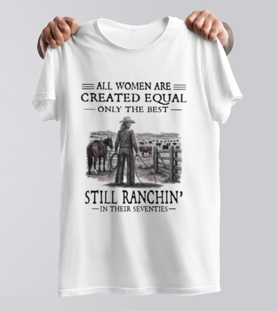 All Women Are Created Equal Only The Best Still Ranchin' In Their Seventies T-Shirt