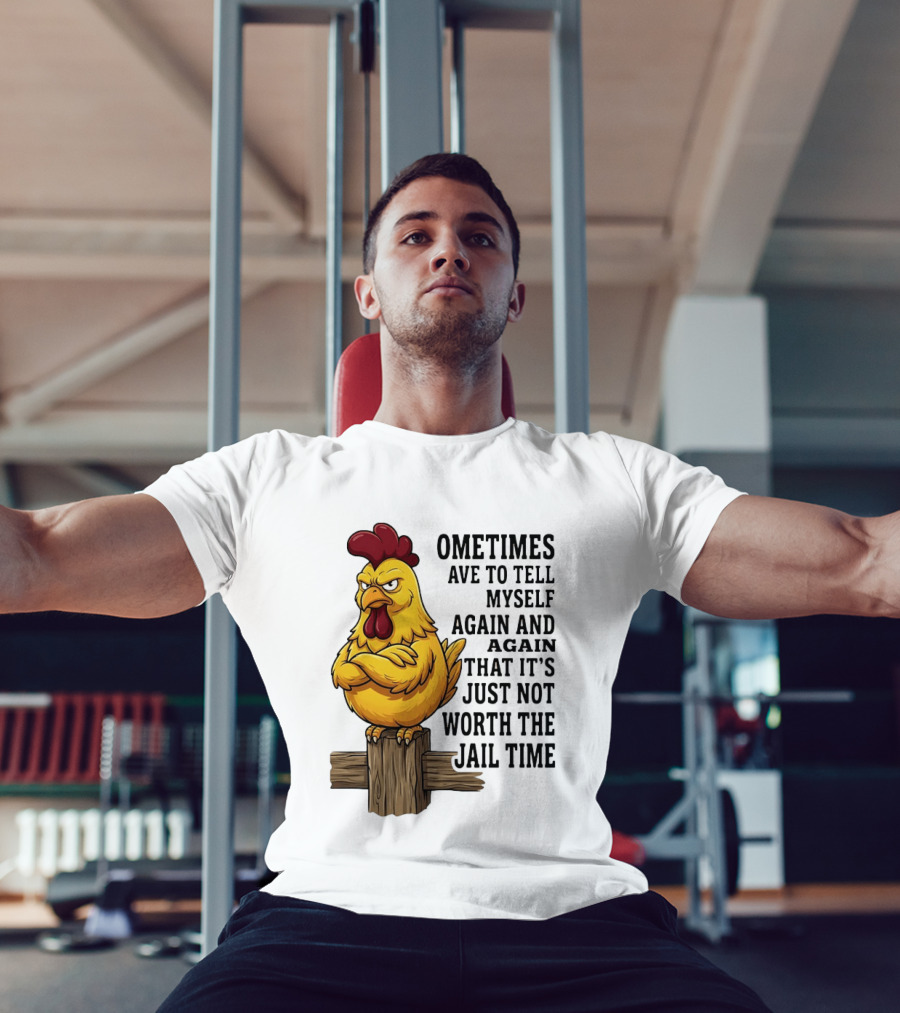 Chicken Sometimes Tell Myself Again And Again Not Worth Jail Time T-Shirt