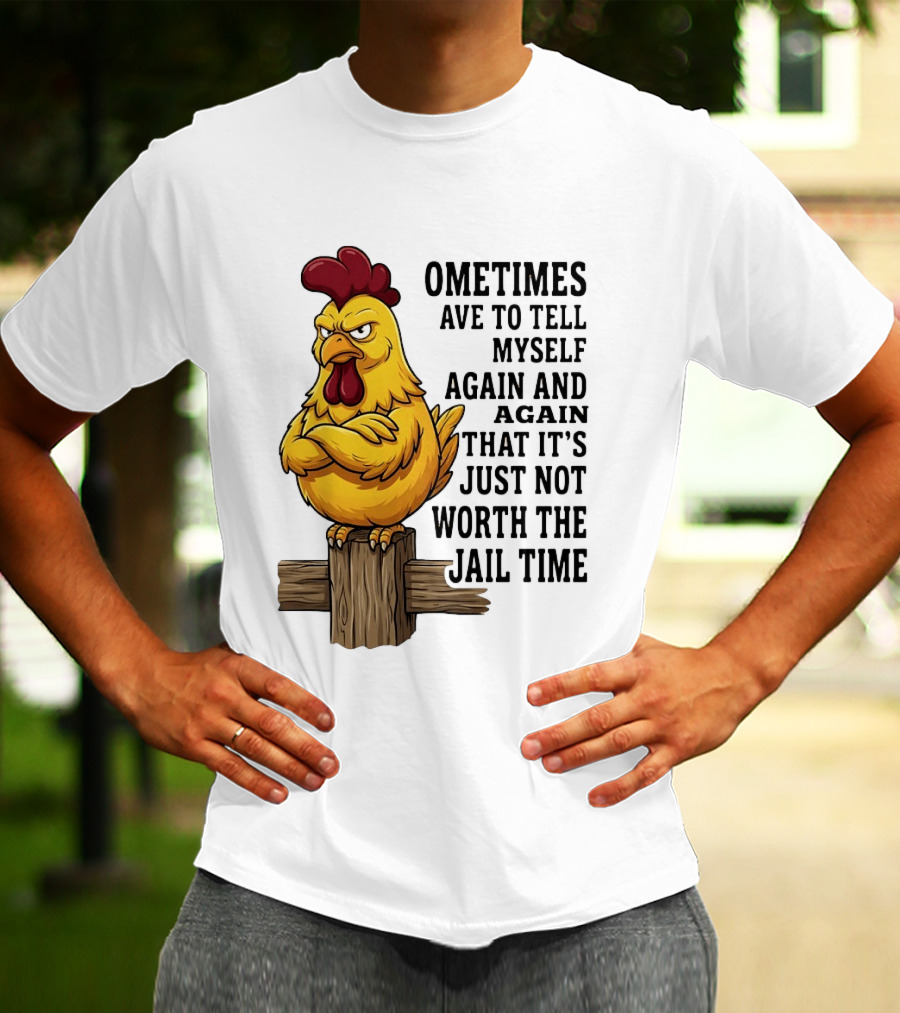 Chicken Sometimes Tell Myself Again And Again Not Worth Jail Time T-Shirt