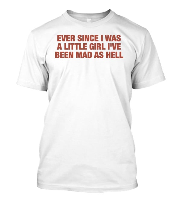 Ever Since I Was A Little Girl I've Been Mad As Hell T-Shirt