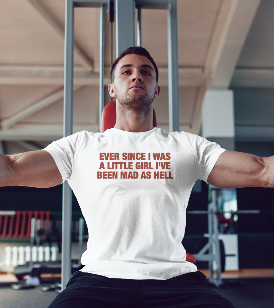 Ever Since I Was A Little Girl I've Been Mad As Hell T-Shirt